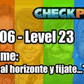 Stage 06 – Level 23 – Codename: “Vos volá al horizonte y fijate…”